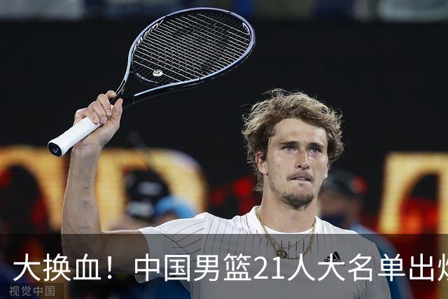 大换血！中国男篮21人大名单出炉，五王牌落选，郭士强最新发声